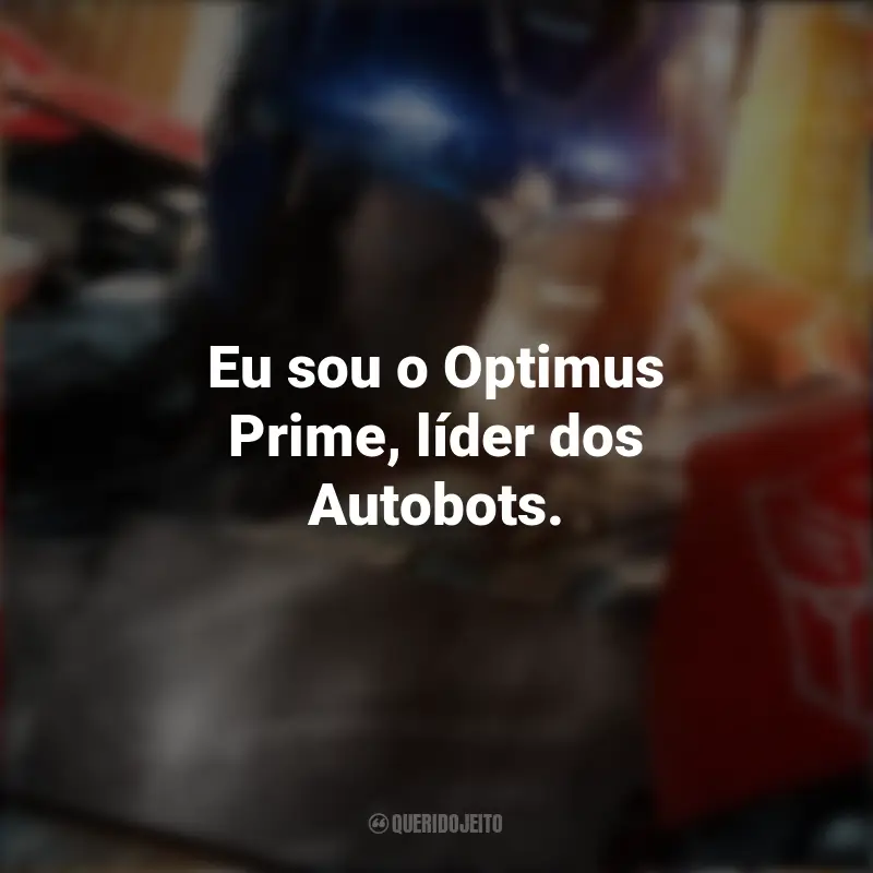 Frases do Filme Transformers: O Despertar das Feras: Eu sou o Optimus Prime, líder dos Autobots.