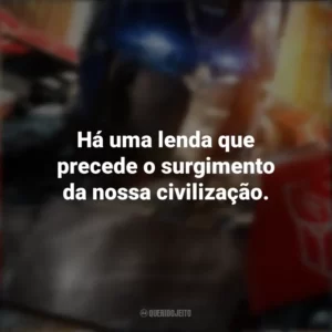 Há uma lenda que precede o surgimento da nossa civilização. Transformers: O Despertar das Feras (Filme)