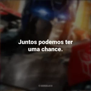 Juntos podemos ter uma chance. Transformers: O Despertar das Feras (Filme)