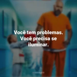 Você tem problemas. Você precisa se iluminar. Um Anjo em Nossas Vidas (Filme)