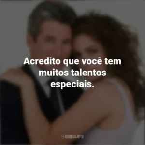 Acredito que você tem muitos talentos especiais. Uma Linda Mulher (Filme)