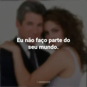 Eu não faço parte do seu mundo. Uma Linda Mulher (Filme)