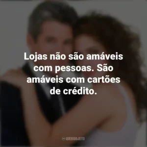 Lojas não são amáveis com pessoas. São amáveis com cartões de crédito. Uma Linda Mulher (Filme)