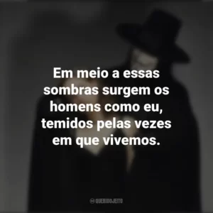 Em meio a essas sombras surgem os homens como eu, temidos pelas vezes em que vivemos. V de Vingança (Filme)