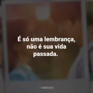 É só uma lembrança, não é sua vida passada. Vejo Você na Próxima Vida (Série)