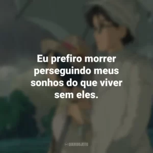Eu prefiro morrer perseguindo meus sonhos do que viver sem eles. Vidas ao Vento (Filme)