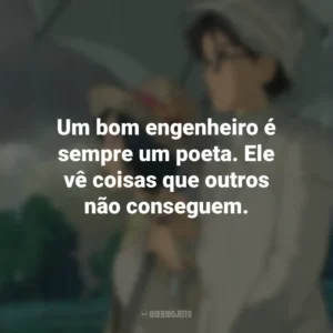 Um bom engenheiro é sempre um poeta. Ele vê coisas que outros não conseguem. Vidas ao Vento (Filme)