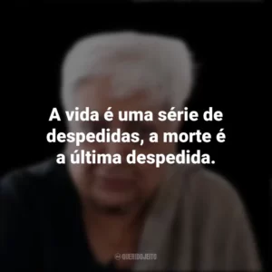 A vida é uma série de despedidas, a morte é a última despedida. Zarina Hashmi
