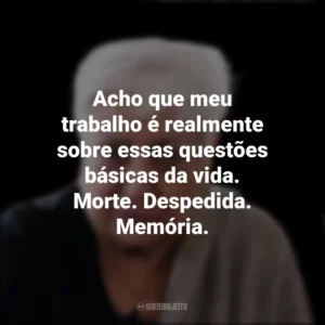 Acho que meu trabalho é realmente sobre essas questões básicas da vida. Morte. Despedida. Memória. Zarina Hashmi