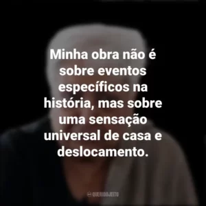 Minha obra não é sobre eventos específicos na história, mas sobre uma sensação universal de casa e deslocamento. Zarina Hashmi