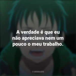 A verdade é que eu não apreciava nem um pouco o meu trabalho. – Akira Tendo. Zom 100 – Coisas para Fazer Antes de Virar Zumbi (Anime)