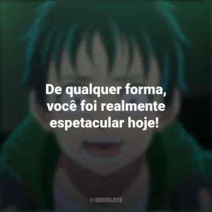 De qualquer forma, você foi realmente espetacular hoje! – Gonzô Kosugi. Zom 100 – Coisas para Fazer Antes de Virar Zumbi (Anime)
