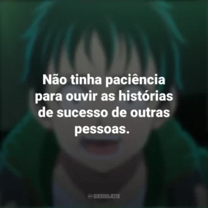 Não tinha paciência para ouvir as histórias de sucesso de outras pessoas. – Akira Tendo. Zom 100 – Coisas para Fazer Antes de Virar Zumbi (Anime)