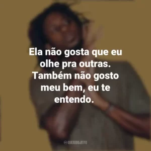 Ela não gosta que eu olhe pra outras. Também não gosto meu bem, eu te entendo. Zudizilla