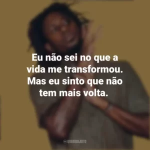 Eu não sei no que a vida me transformou. Mas eu sinto que não tem mais volta. Zudizilla
