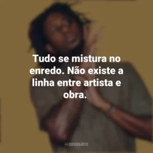 Tudo se mistura no enredo. Não existe a linha entre artista e obra. Zudizilla