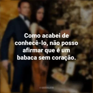 Como acabei de conhecê-lo, não posso afirmar que é um babaca sem coração. 007: Cassino Royale (Filme)