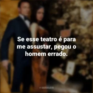 Se esse teatro é para me assustar, pegou o homem errado. 007: Cassino Royale (Filme)