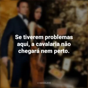 Se tiverem problemas aqui, a cavalaria não chegará nem perto. 007: Cassino Royale (Filme)