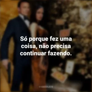 Só porque fez uma coisa, não precisa continuar fazendo. 007: Cassino Royale (Filme)