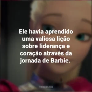 Ele havia aprendido uma valiosa lição sobre liderança e coração através da jornada de Barbie. Barbie: Aventura Nas Estrelas (Filme)