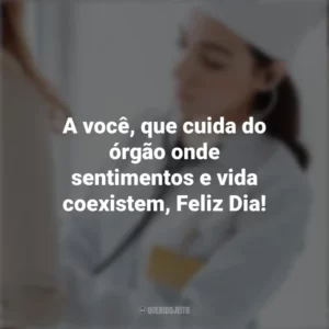 A você, que cuida do órgão onde sentimentos e vida coexistem, Feliz Dia! Dia do Cardiologista