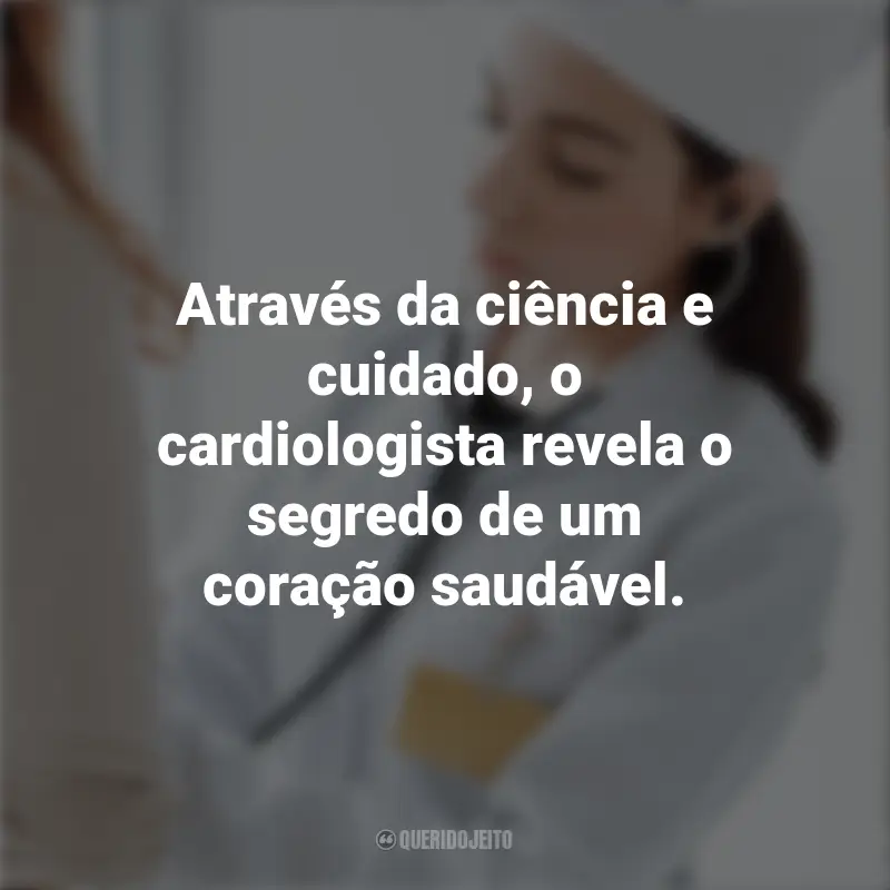 Frases do Dia do Cardiologista: Através da ciência e cuidado, o cardiologista revela o segredo de um coração saudável.