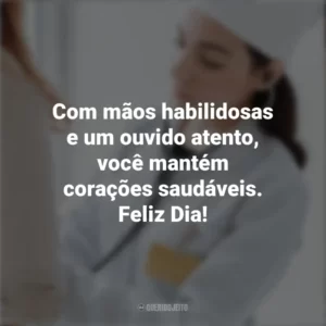 Com mãos habilidosas e um ouvido atento, você mantém corações saudáveis. Feliz Dia! Dia do Cardiologista