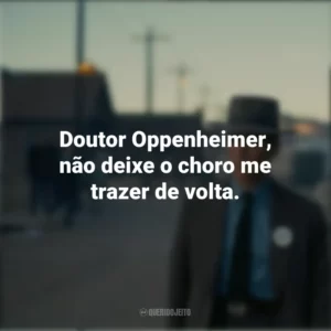 Doutor Oppenheimer, não deixe o choro me trazer de volta. Oppenheimer (Filme)