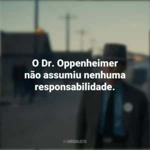 O Dr. Oppenheimer não assumiu nenhuma responsabilidade. Oppenheimer (Filme)