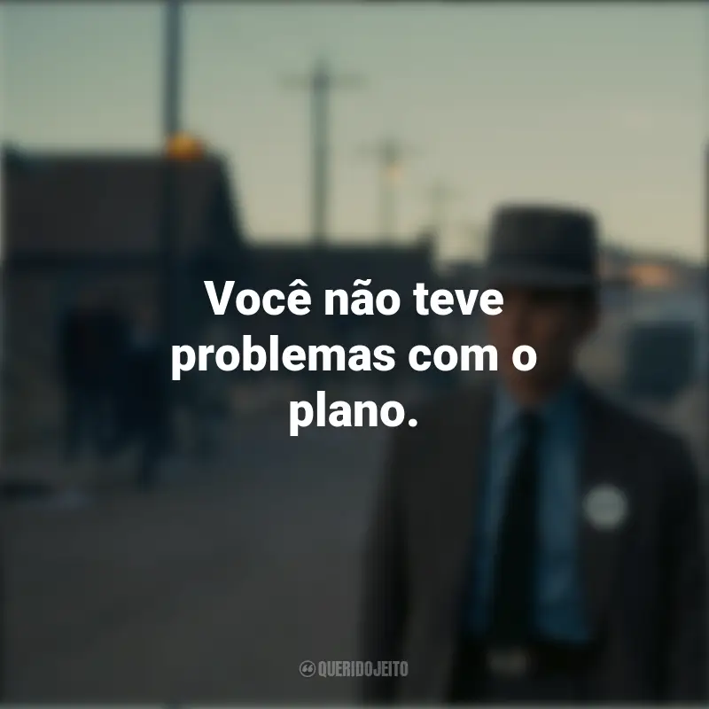 Filme Oppenheimer Frases: Você não teve problemas com o plano.