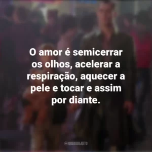 O amor é semicerrar os olhos, acelerar a respiração, aquecer a pele e tocar e assim por diante. A.I.: Inteligência Artificial (Filme)