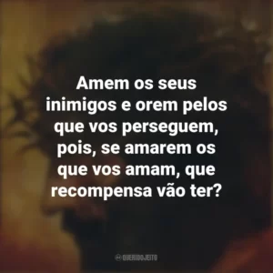 Amem os seus inimigos e orem pelos que vos perseguem, pois, se amarem os que vos amam, que recompensa vão ter? A Paixão de Cristo (Filme)