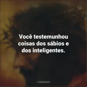 Você testemunhou coisas dos sábios e dos inteligentes. A Paixão de Cristo (Filme)
