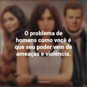 O problema de homens como você é que seu poder vem de ameaças e violência. Agente Stone (Filme)