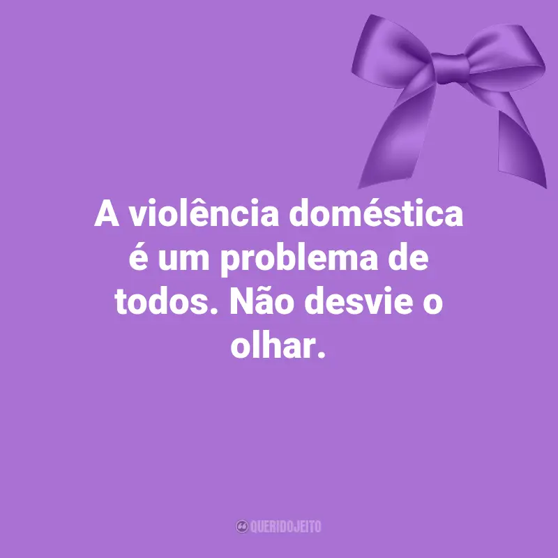 Frases Agosto Lilás: A violência doméstica é um problema de todos. Não desvie o olhar.
