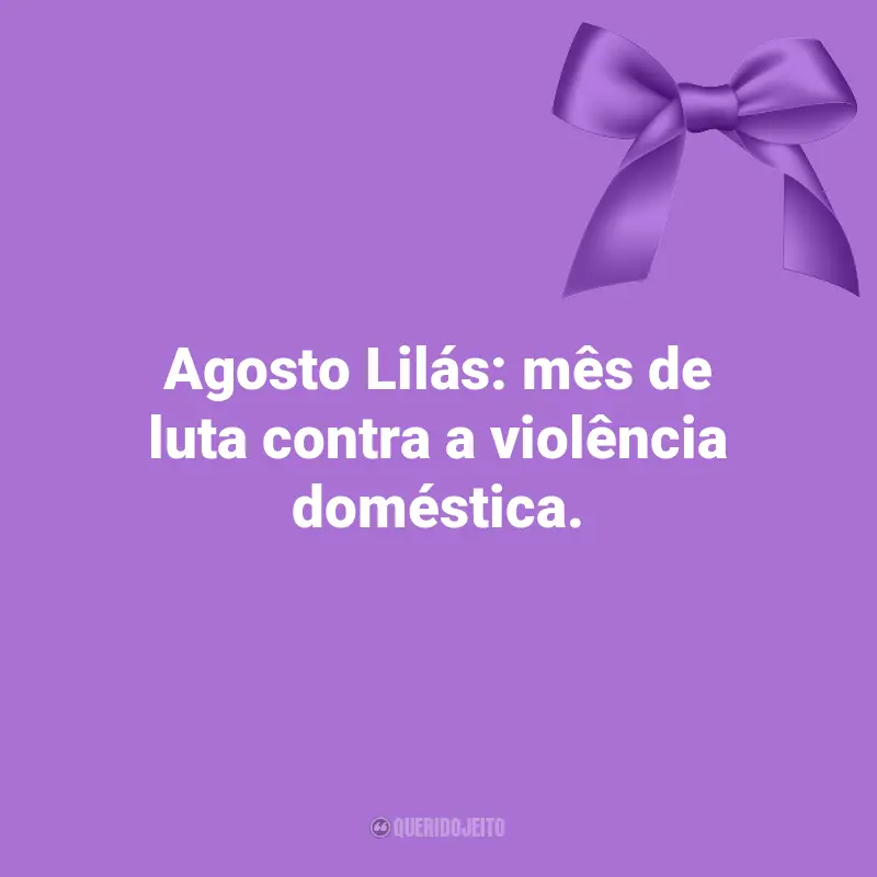 Citações de Agosto Lilás: Agosto Lilás: mês de luta contra a violência doméstica.