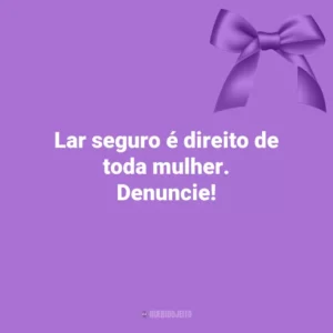 Lar seguro é direito de toda mulher. Denuncie! Agosto Lilás