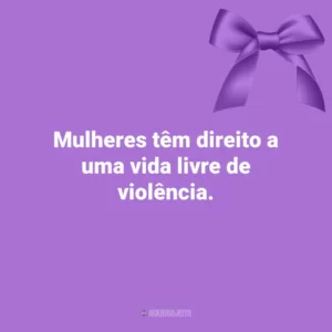 Mulheres têm direito a uma vida livre de violência. Agosto Lilás
