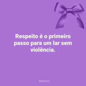 Respeito é o primeiro passo para um lar sem violência. Agosto Lilás