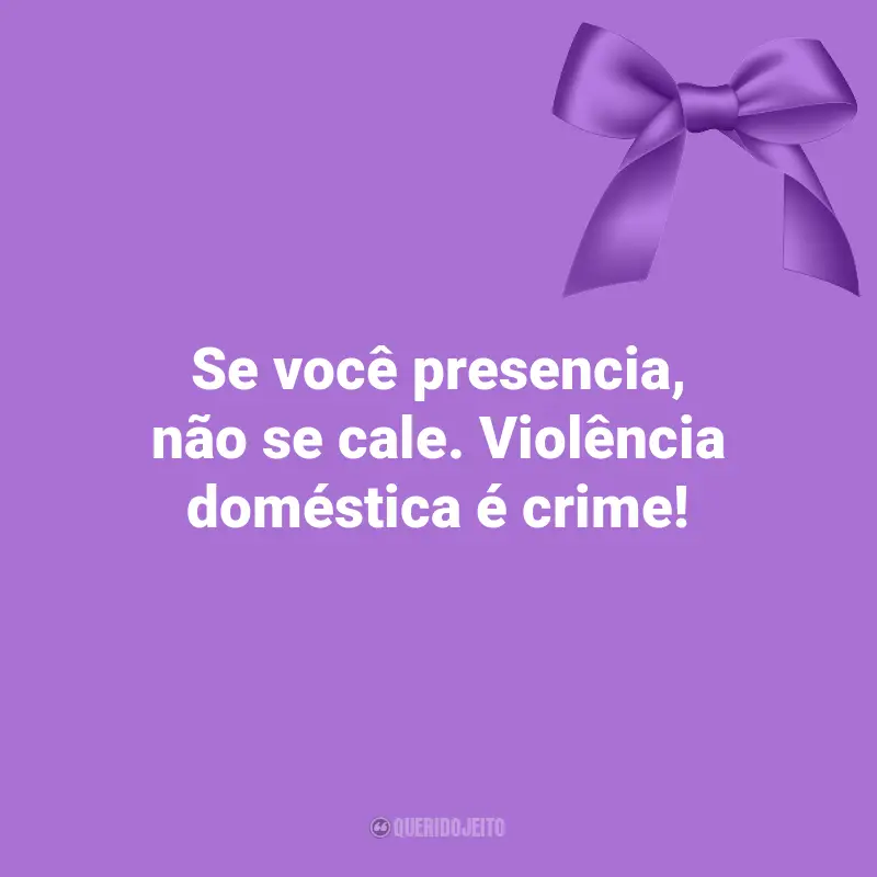 Mensagens Agosto Lilás: Se você presencia, não se cale. Violência doméstica é crime!