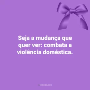 Seja a mudança que quer ver: combata a violência doméstica. Agosto Lilás