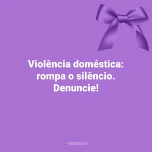 Violência doméstica: rompa o silêncio. Denuncie! Agosto Lilás