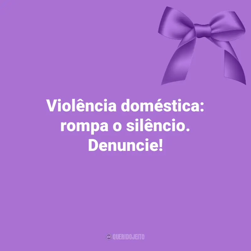 Agosto Lilás Citações: Violência doméstica: rompa o silêncio. Denuncie!