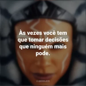 Às vezes você tem que tomar decisões que ninguém mais pode. Ahsoka (Série)