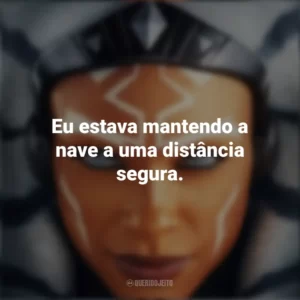 Eu estava mantendo a nave a uma distância segura. Ahsoka (Série)