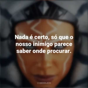 Nada é certo, só que o nosso inimigo parece saber onde procurar. Ahsoka (Série)