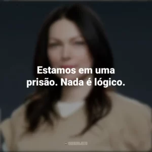 Estamos em uma prisão. Nada é lógico. Alex Vause