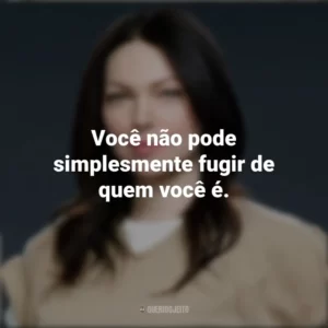 Você não pode simplesmente fugir de quem você é. Alex Vause