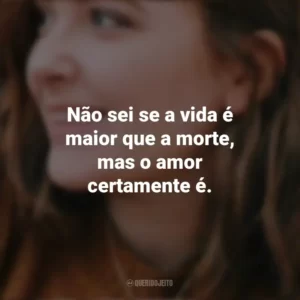 Não sei se a vida é maior que a morte, mas o amor certamente é. – I Was Born for This. Alice Oseman
